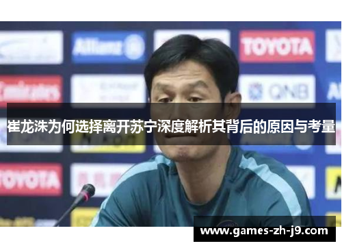 崔龙洙为何选择离开苏宁深度解析其背后的原因与考量