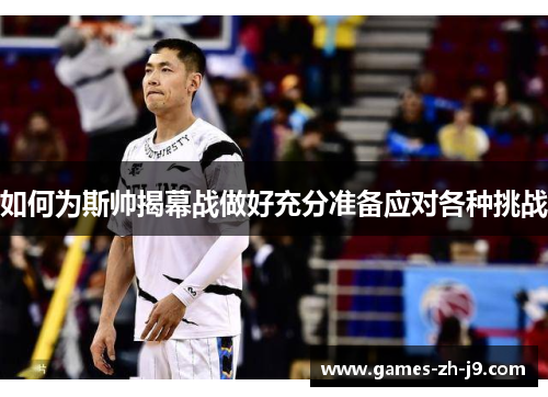 如何为斯帅揭幕战做好充分准备应对各种挑战