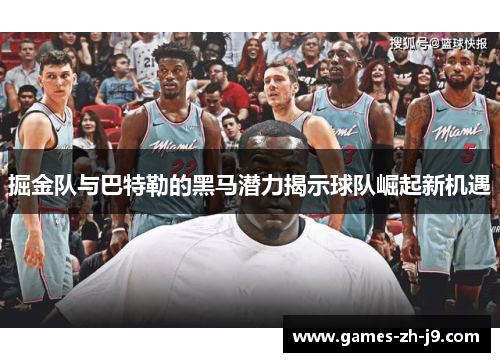 掘金队与巴特勒的黑马潜力揭示球队崛起新机遇