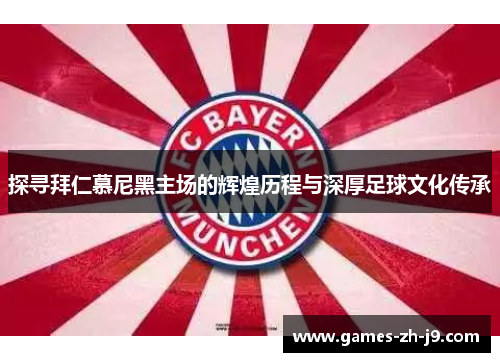 探寻拜仁慕尼黑主场的辉煌历程与深厚足球文化传承