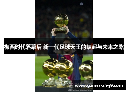 梅西时代落幕后 新一代足球天王的崛起与未来之路