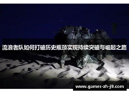 流浪者队如何打破历史瓶颈实现持续突破与崛起之路