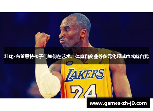 科比·布莱恩特孩子们如何在艺术、体育和商业等多元化领域中成就自我
