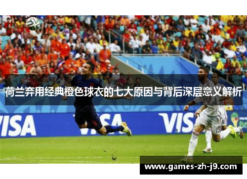 荷兰弃用经典橙色球衣的七大原因与背后深层意义解析