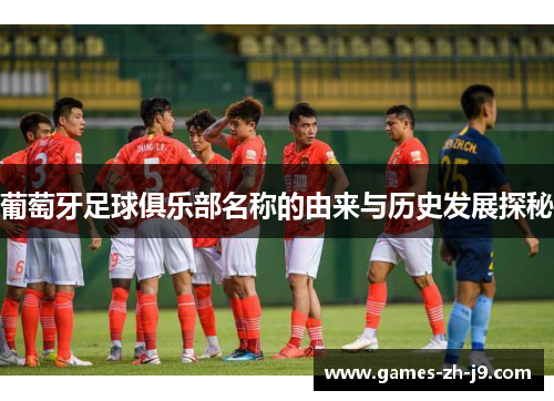 葡萄牙足球俱乐部名称的由来与历史发展探秘