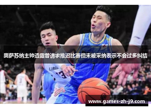 奥萨苏纳主帅透露曾请求推迟比赛但未被采纳表示不会过多纠结