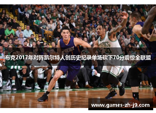布克2017年对阵凯尔特人创历史纪录单场砍下70分震惊全联盟 布克2017年对阵凯尔特人创历史纪录单场砍下70分震惊全联盟