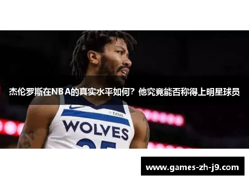 杰伦罗斯在NBA的真实水平如何?他究竟能否称得上明星球员 杰伦罗斯在NBA的真实水平如何?他究竟能否称得上明星球员
