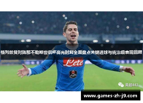 格列兹曼对阵那不勒斯世俱杯高光时刻全面盘点关键进球与统治级表现回顾