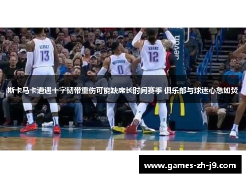 斯卡马卡遭遇十字韧带重伤可能缺席长时间赛季 俱乐部与球迷心急如焚 斯卡马卡遭遇十字韧带重伤可能缺席长时间赛季 俱乐部与球迷心急如焚