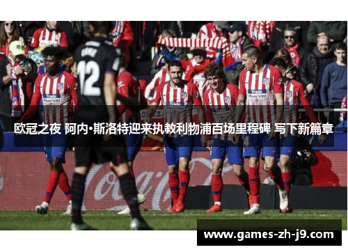欧冠之夜 阿内·斯洛特迎来执教利物浦百场里程碑 写下新篇章