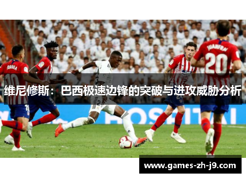 维尼修斯：巴西极速边锋的突破与进攻威胁分析